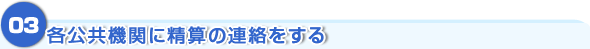 各公共機関に精算の連絡をする
